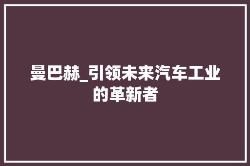 曼巴赫_引领未来汽车工业的革新者