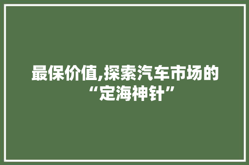 最保价值,探索汽车市场的“定海神针”