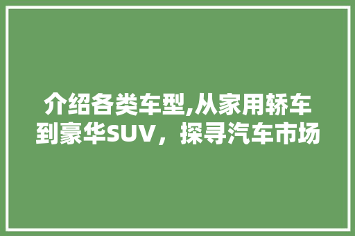 介绍各类车型,从家用轿车到豪华SUV，探寻汽车市场的多元化选择