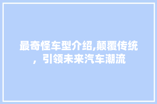 最奇怪车型介绍,颠覆传统，引领未来汽车潮流