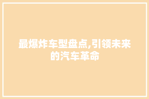最爆炸车型盘点,引领未来的汽车革命