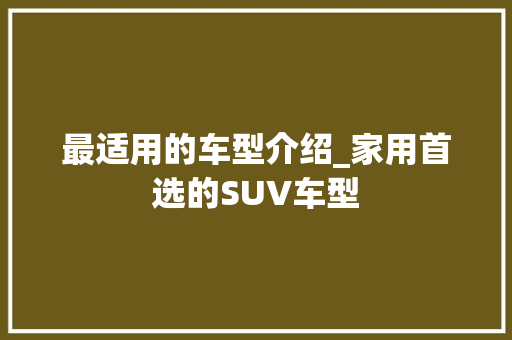 最适用的车型介绍_家用首选的SUV车型