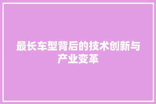 最长车型背后的技术创新与产业变革