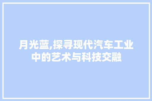 月光蓝,探寻现代汽车工业中的艺术与科技交融