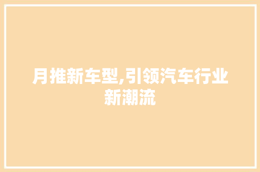 月推新车型,引领汽车行业新潮流