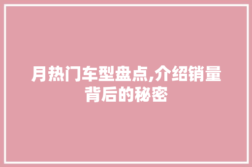 月热门车型盘点,介绍销量背后的秘密