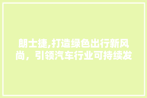 朗士捷,打造绿色出行新风尚，引领汽车行业可持续发展