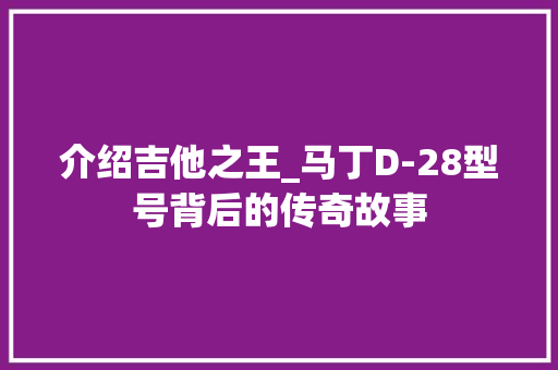 介绍吉他之王_马丁D-28型号背后的传奇故事