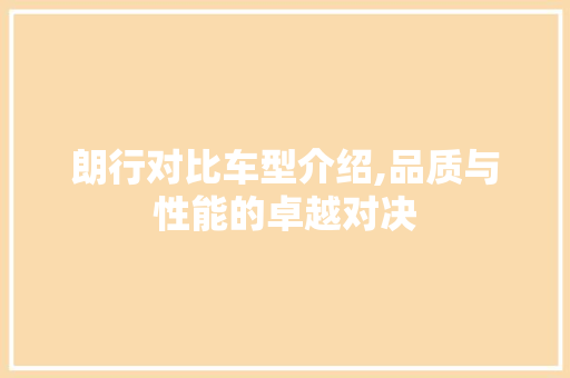 朗行对比车型介绍,品质与性能的卓越对决