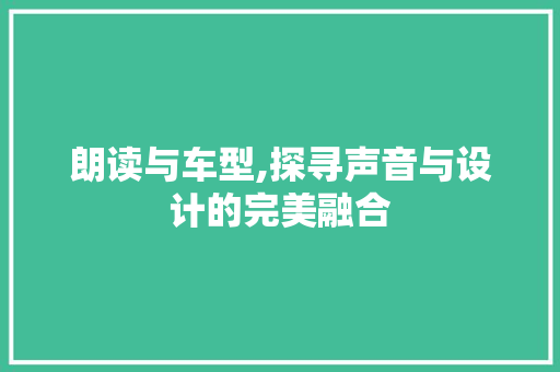 朗读与车型,探寻声音与设计的完美融合