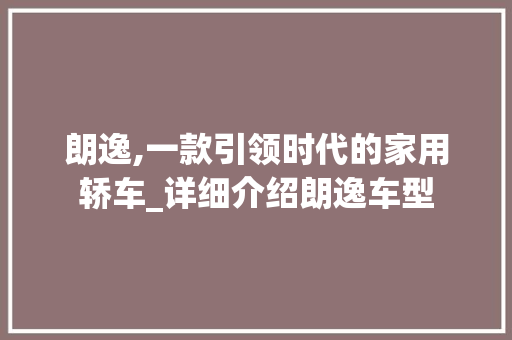 朗逸,一款引领时代的家用轿车_详细介绍朗逸车型