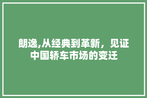 朗逸,从经典到革新，见证中国轿车市场的变迁
