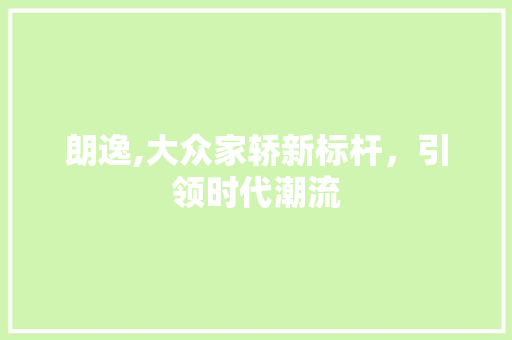 朗逸,大众家轿新标杆，引领时代潮流