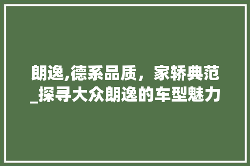 朗逸,德系品质，家轿典范_探寻大众朗逸的车型魅力