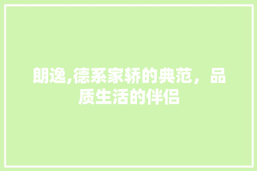 朗逸,德系家轿的典范，品质生活的伴侣