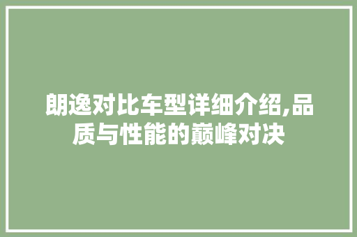 朗逸对比车型详细介绍,品质与性能的巅峰对决