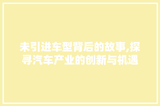 未引进车型背后的故事,探寻汽车产业的创新与机遇