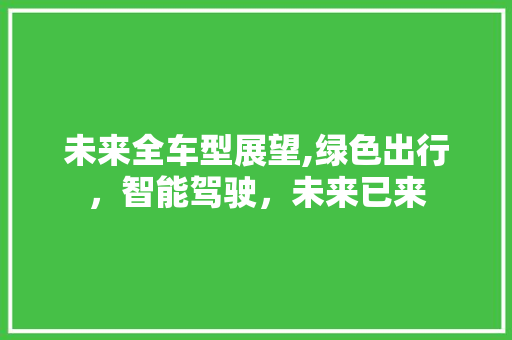 未来全车型展望,绿色出行，智能驾驶，未来已来