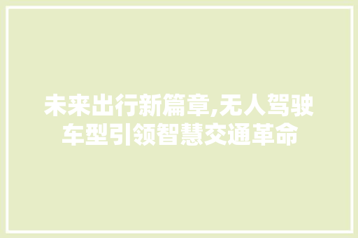 未来出行新篇章,无人驾驶车型引领智慧交通革命 新款车型