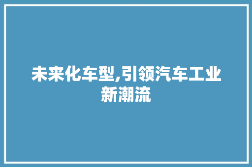 未来化车型,引领汽车工业新潮流