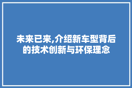 未来已来,介绍新车型背后的技术创新与环保理念