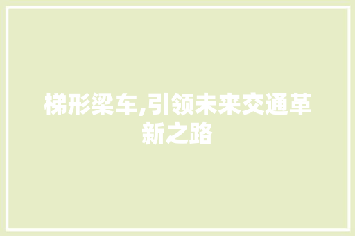 梯形梁车,引领未来交通革新之路