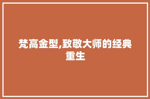 梵高金型,致敬大师的经典重生 车身配件