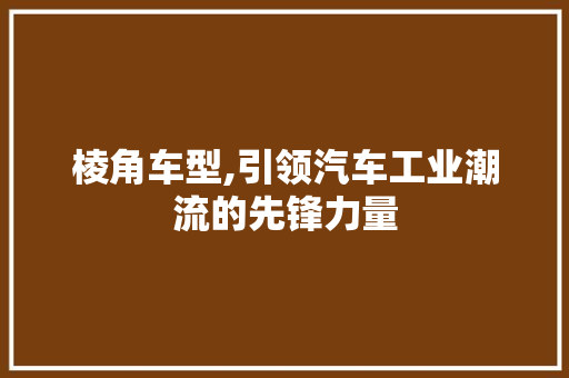 棱角车型,引领汽车工业潮流的先锋力量