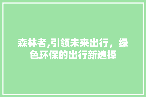 森林者,引领未来出行，绿色环保的出行新选择