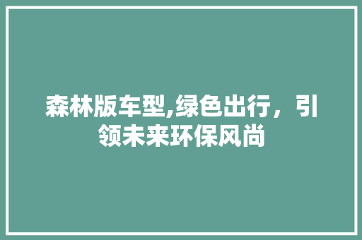 森林版车型,绿色出行，引领未来环保风尚