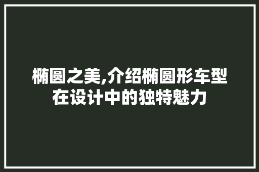 椭圆之美,介绍椭圆形车型在设计中的独特魅力