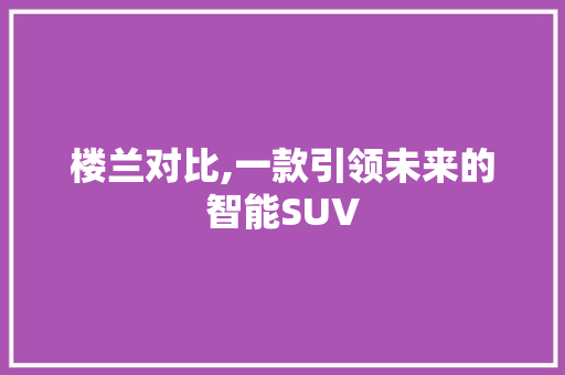 楼兰对比,一款引领未来的智能SUV