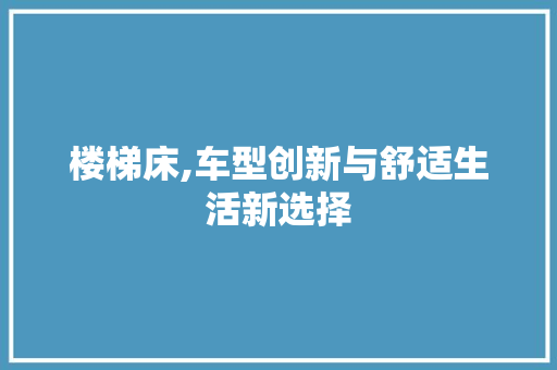 楼梯床,车型创新与舒适生活新选择