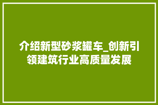介绍新型砂浆罐车_创新引领建筑行业高质量发展