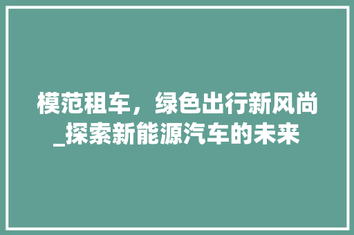 模范租车，绿色出行新风尚_探索新能源汽车的未来