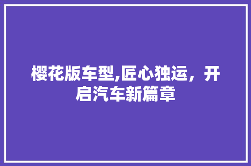 樱花版车型,匠心独运，开启汽车新篇章