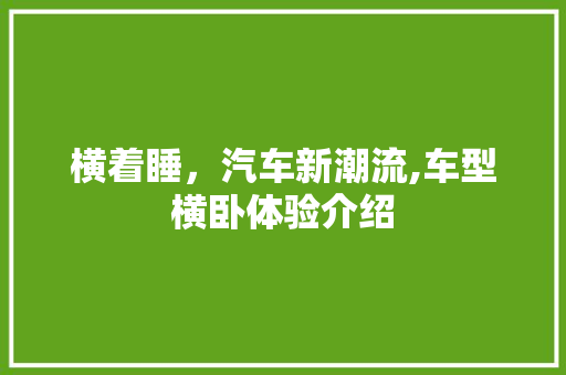 横着睡，汽车新潮流,车型横卧体验介绍