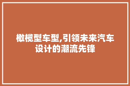 橄榄型车型,引领未来汽车设计的潮流先锋