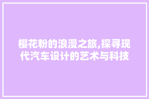 樱花粉的浪漫之旅,探寻现代汽车设计的艺术与科技 车灯配件