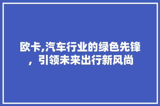 欧卡,汽车行业的绿色先锋，引领未来出行新风尚
