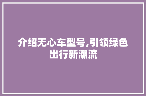 介绍无心车型号,引领绿色出行新潮流