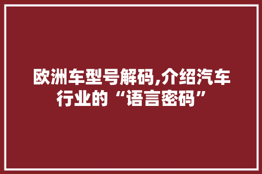 欧洲车型号解码,介绍汽车行业的“语言密码”