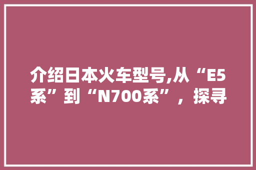 介绍日本火车型号,从“E5系”到“N700系”，探寻日本高铁的传奇之路 车身配件