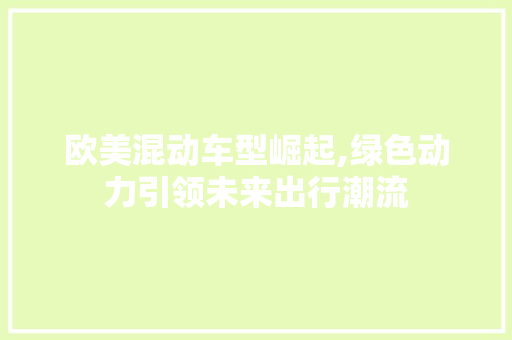 欧美混动车型崛起,绿色动力引领未来出行潮流 蓄电池配件