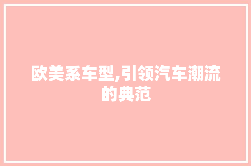 欧美系车型,引领汽车潮流的典范