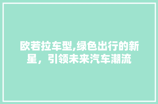 欧若拉车型,绿色出行的新星，引领未来汽车潮流