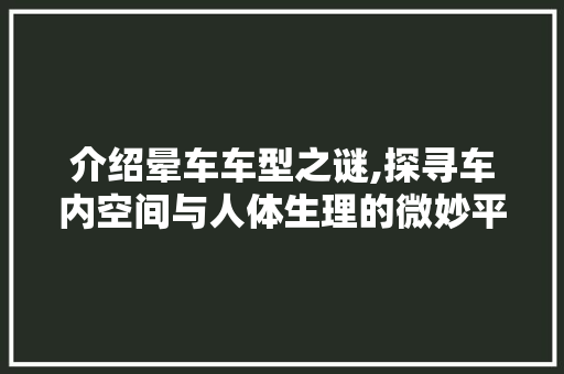 介绍晕车车型之谜,探寻车内空间与人体生理的微妙平衡
