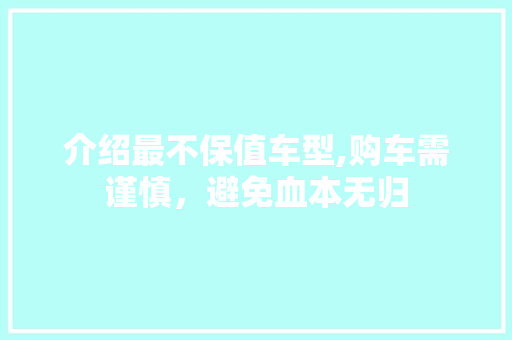 介绍最不保值车型,购车需谨慎，避免血本无归