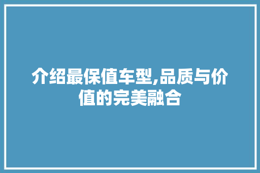介绍最保值车型,品质与价值的完美融合