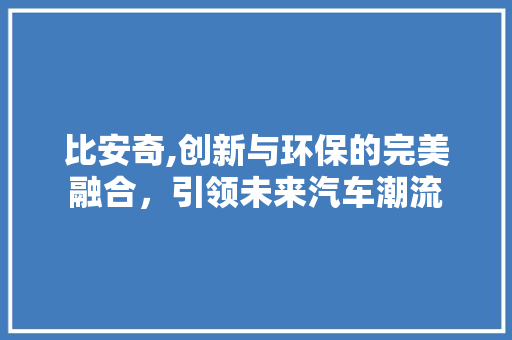 比安奇,创新与环保的完美融合，引领未来汽车潮流